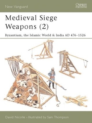 Medieval Siege Weapons (2): Byzantium, the Islamic World & India AD 476-1526