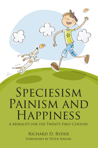 Speciesism, painism and happiness a morality for the twenty-first century