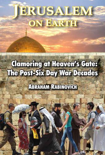 JERUSALEM on EARTH: Clamoring at Heaven's Gate: The Post-Six Day War Decades