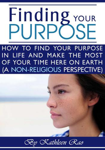 Finding Your Purpose: How to Find Your Purpose In Life and Make the Most of Your Time Here on Earth, a Non-Religious Perspective: ( What is the Purpose of Life ?)