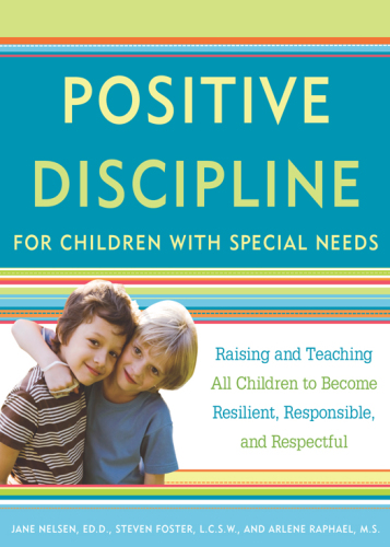 Positive discipline for children with special needs: raising and teaching all children to become resilient, responsible, and respectful