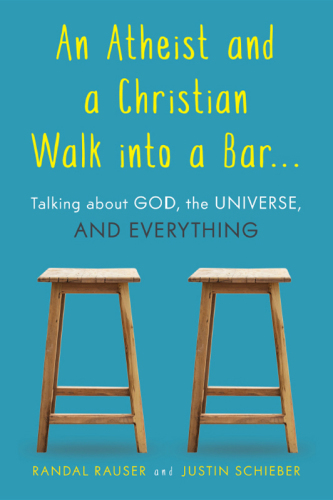 An atheist and a Christian walk into a bar ...: talking about God, the universe, and everything