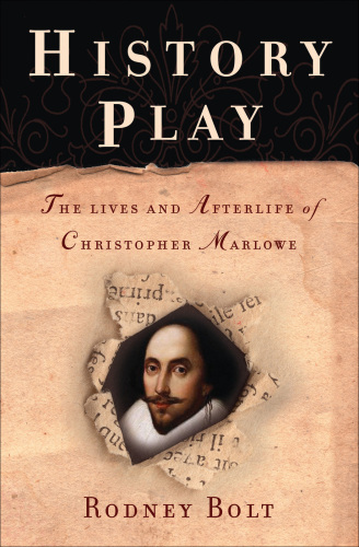 History Play: the Lives And Afterlife Of Christopher Marlowe