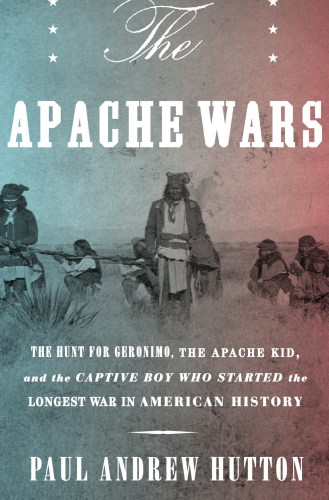 The Apache wars: Mickey Free, the hunt for Geronimo and the Apache kid, and the longest war in American history