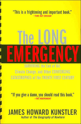 The Long Emergency: Surviving the End of Oil, Climate Change and Other Converging Catastrophes of the Twenty-First Century