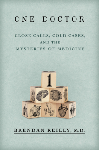 One doctor: close calls, cold cases, and the mysteries of medicine