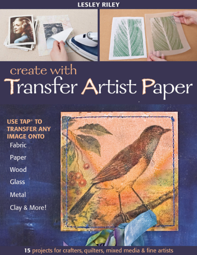 Create with transfer artist paper: 15 projects for crafters, quilters, mixed media & fine artists