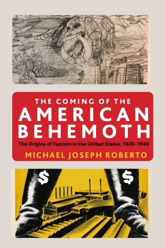 The coming of the American behemoth: the origins of fascism in the United States, 1920-1940