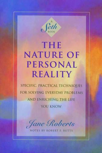 The Nature of Personal Reality: Specific, Practical Techniques for Solving Everyday Problems and Enriching the Life You Know