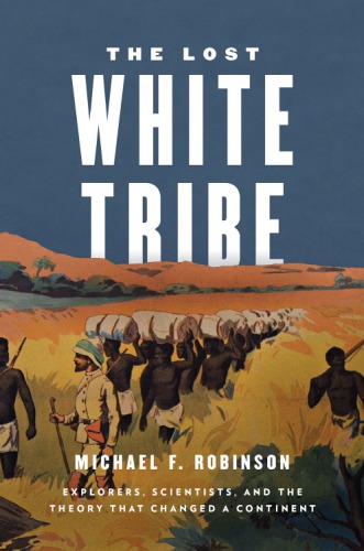 The lost white tribe: explorers, scientists, and the theory that changed a continent