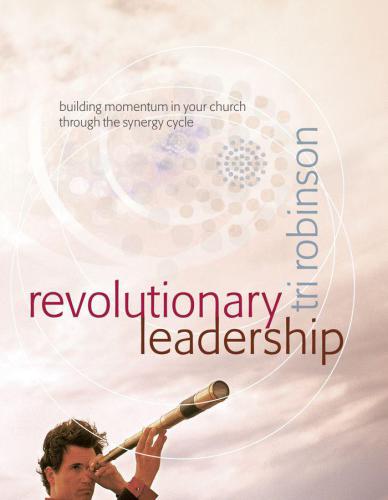 Revolutionary Leadership: Building Momentum in Your Church Through the Synergy Cycle