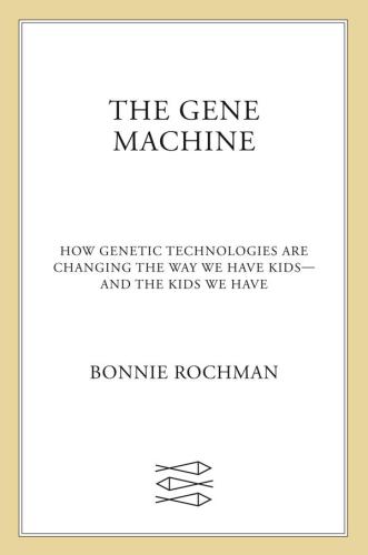 The Gene Machine: How Genetic Technologies Are Changing the Way We Have Kids--and the Kids We Have