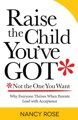 Raise the child you've got-- not the one you want: why everyone thrives when parents lead with acceptance