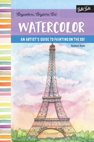 Anywhere, anytime art: watercolor - an artists guide to painting on the go!