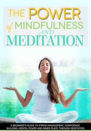 The Power of Mindfulness and Meditation: A Beginners Guide to Stress Management, Confidence Building, Mental Power and Inner Peace through Meditation