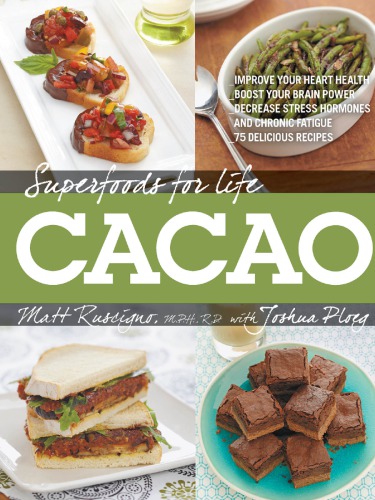 Cacao: improve your heart health, boost your brain power, decrease stress hormones and chronic fatigue, 75 delicious recipes