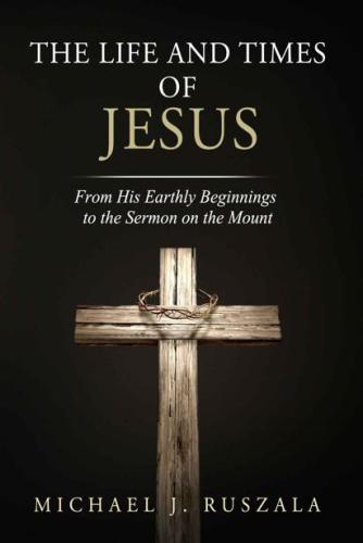 The Life and Times of Jesus: From His Earthly Beginnings to the Sermon on the Mount