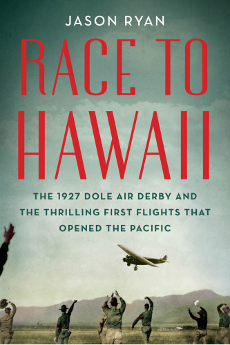 Race to Hawaii: the 1927 Dole Derby and the thrilling first flights that opened the Pacific