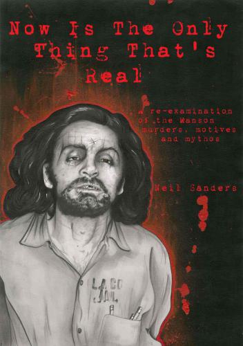 Now Is The Only Thing That's Real: A re-examination of the Manson murders, motives and mythos