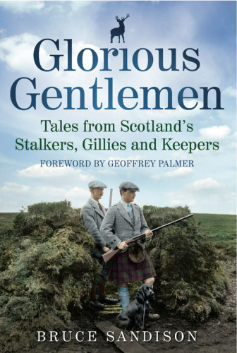 Glorious Gentlemen: Tales from Scotland's Stalkers, Gillies and Keepers