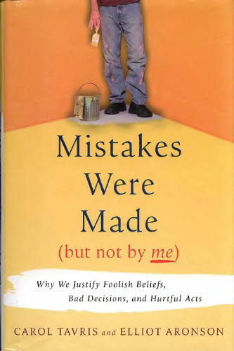 Mistakes Were Made (but Not by Me): Why We Justify Foolish Beliefs, Bad Decisions and Hurtful Acts