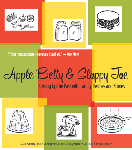 Apple Betty and Sloppy Joe: Stirring up the Past with Family Recipes and Stories