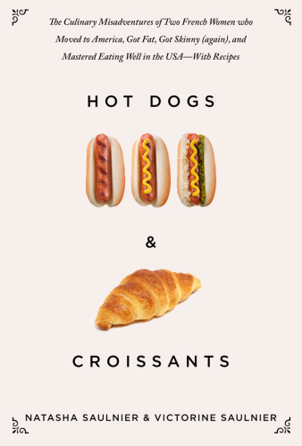 Hot Dogs & Croissants: the Culinary Misadventures of Two French Women Who Moved to America, Got Fat, Got Skinny (Again), and Mastered Eating Well in the USA#x97;With Recipes