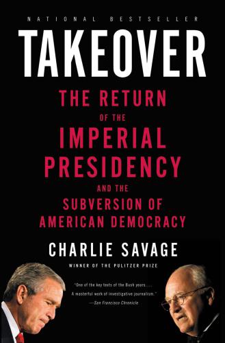 Takeover: The Return of the Imperial Presidency and the Subversion of American Democracy