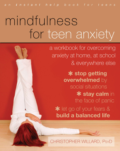 Mindfulness for teen anxiety: a workbook for overcoming anxiety at home, at school, and everywhere else