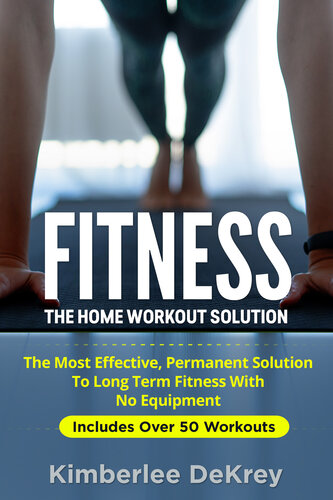 Fitness: The Home Workout Solution - The Most Effective Permanent Solution to Long Term Fitness With No Equipment (Home Workout For Beginners, Exercise Book, Kindle Exercise, Physical Fitness)