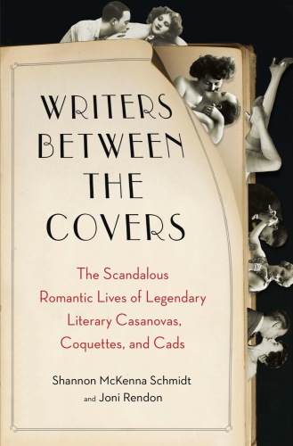 Writers between the covers: the scandalous romantic lives of legendary literary casanovas, coquettes, and cads