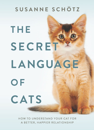 The secret language of cats: how to understand your cat for a better, happier relationship