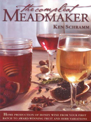 The Compleat Meadmaker: Home Production of Honey Wine From Your First Batch to Award-Winning Fruit and Herb Variations