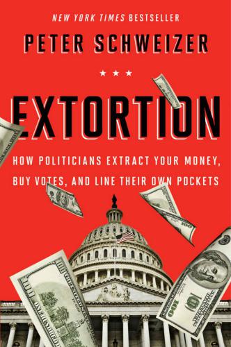 Extortion: How Politicians Extract Your Money, Buy Votes, and Line Their Own Pockets