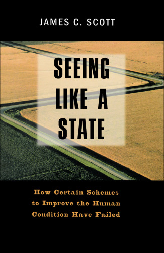 Seeing Like a State: How Certain Schemes to Improve the Human Condition Have Failed