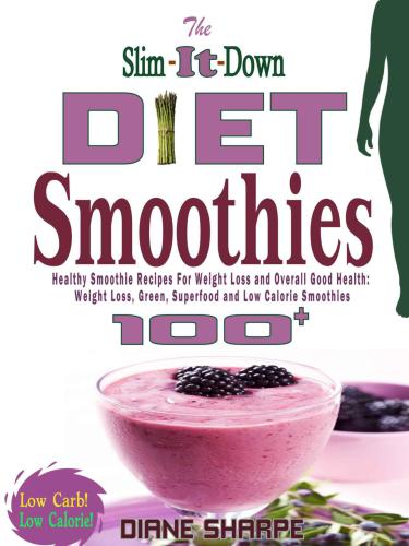 The Slim-It-Down Diet Smoothies: Over 100 Healthy Smoothie Recipes for Weight Loss and Overall Good Health: Weight Loss, Green, Superfood and Low Calorie Smoothies