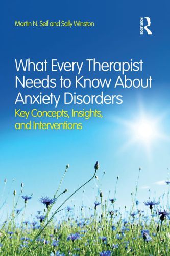 What every therapist needs to know about anxiety disorders: key concepts, insights, and interventions