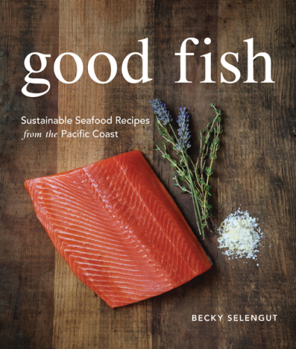 Good fish: sustainable seafood recipes from the Pacific coast