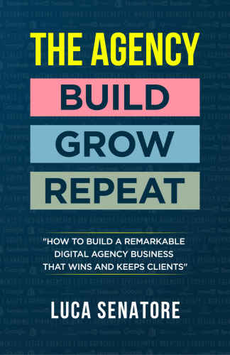 The agency: build grow repeat: how to build a remarkable digital agency business that wins and keeps clients