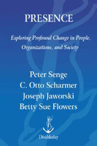 Presence: An Exploration of Profound Change in People, Organizations and Society