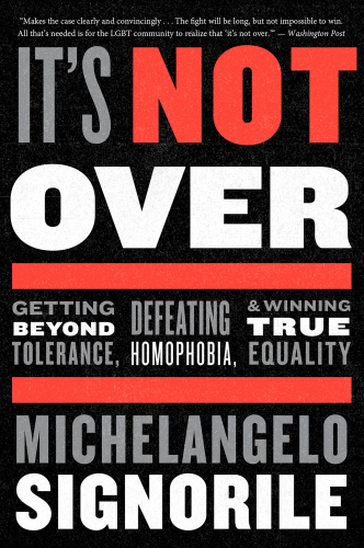 It's not over: getting beyond tolerance, defeating homophobia, and winning true equality