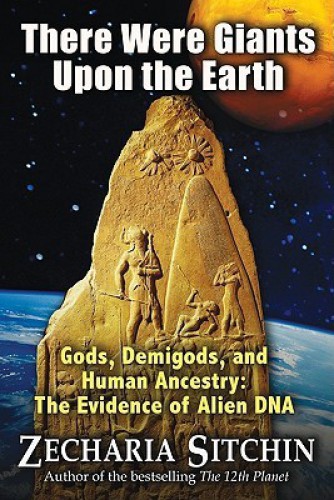 There were giants upon the earth: gods, demigods, and human ancestry: the evidence of alien DNA