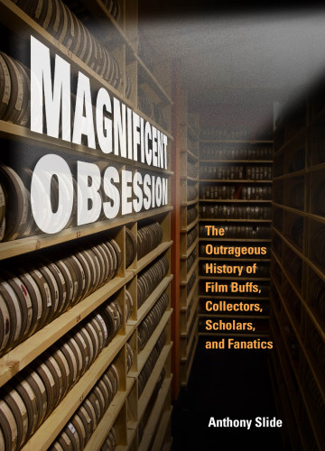 Magnificent obsession: the outrageous history of film buffs, collectors, scholars, and fanatics