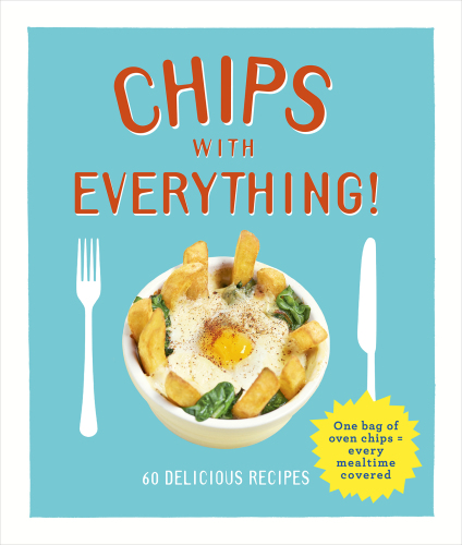 Chips with everything: one bag of oven chips = every mealtime covered: 60 delicious recipes