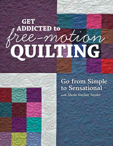 Get addicted to free-motion quilting: go from simple to sensational with Sheila Sinclair Snyder