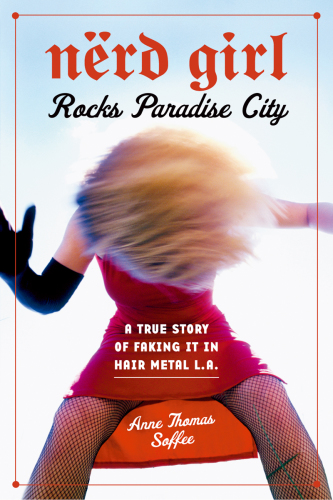 Nerd Girl Rocks Paradise City: a True Story of Faking It in Hair Metal L.A