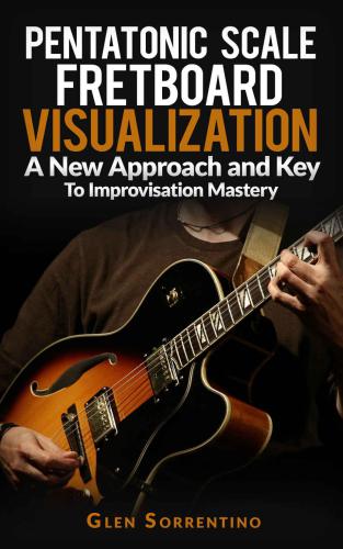 Guitar: Pentatonic Scale Fretboard Visualization, A New Approach and Key to Improvisation Mastery Volume 1