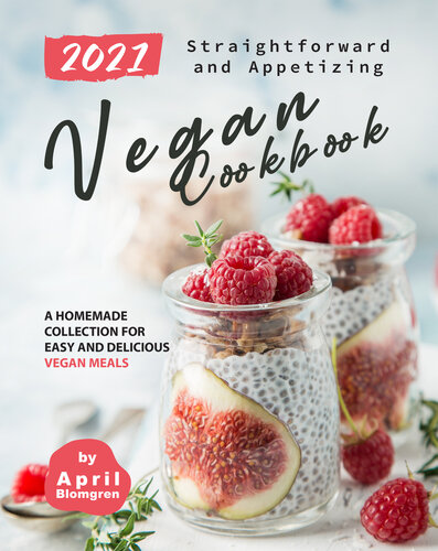 2021 Straightforward and Appetizing Vegan Cookbook: A Homemade Collection for Easy and Delicious Vegan Meals