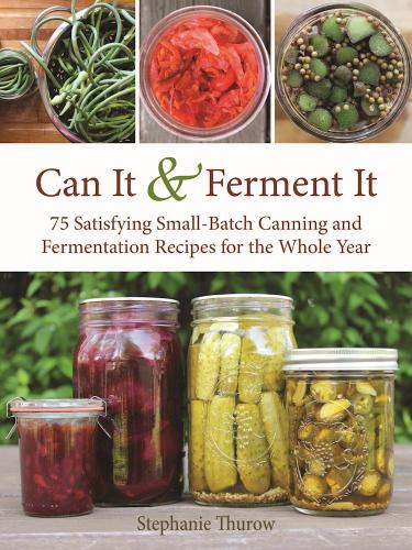 Can it & ferment it: More Than 75 Satisfying Small-Batch Canning and Fermentation Recipes for the Whole Year