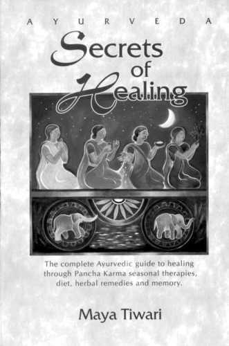 Ayurveda secrets of healing: the complete Ayurvedic guide to healing through Pancha Karma seasonal therapies, diet, herbal remedies, and memory